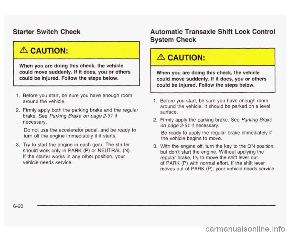 PONTIAC BONNEVILLE 2003  Owners Manual Starter  Swit+  ?heck 
I- 
When  you  are doing this check,  the  vehicle 
could  move  suddenly. 
If it  does,  you or others 
could  be  injured. 
Follow the  steps  below. 
I I 
1. 
2. 
3. 
Before 