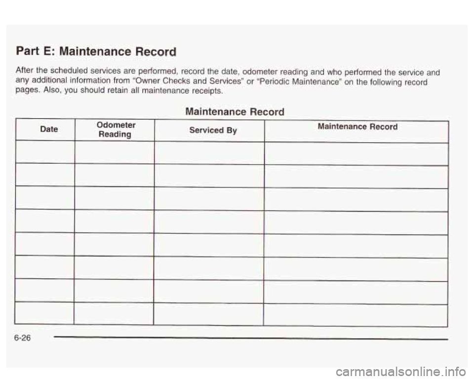 PONTIAC BONNEVILLE 2003  Owners Manual Part E: Maintenance  Record 
After the scheduled services are performed, record  the date,  odometer  reading and who  performed  the  service  and 
any additional information from  “Owner  Checks a