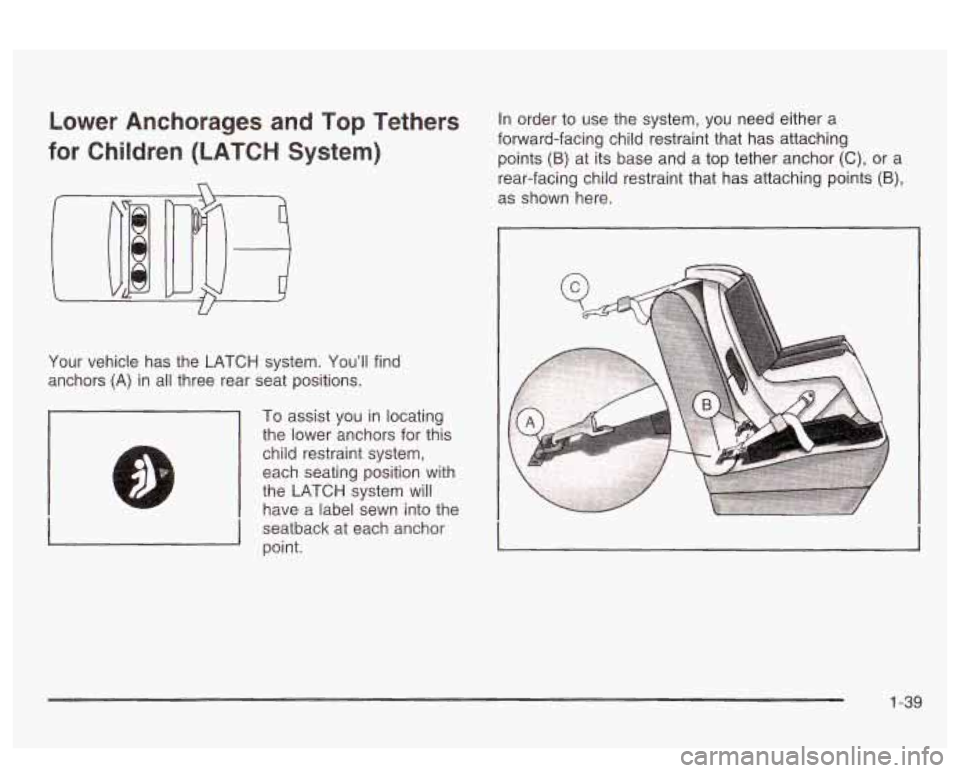 PONTIAC BONNEVILLE 2003  Owners Manual Lower  Anchorages and Top  Tethers 
for  Children  (LATCH  System) 
Your  vehicle  has  the  LATCH  system.  You’ll  find 
anchors 
(A) in  all  three  rear  seat  positions. 
To  assist  you  in  l