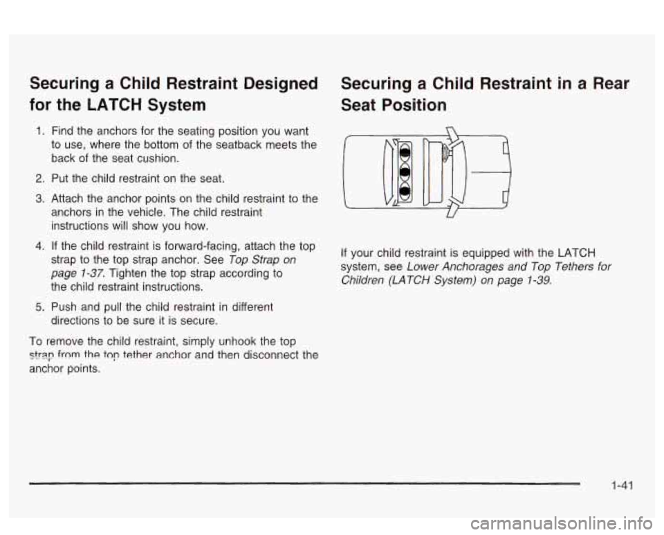 PONTIAC BONNEVILLE 2003  Owners Manual Securing a Child  Restraint  Designed 
for  the  LATCH  System 
1. Find  the  anchors  for  the seating position you  want 
to  use,  where  the bottom  of the  seatback  meets the 
back  of  the  sea