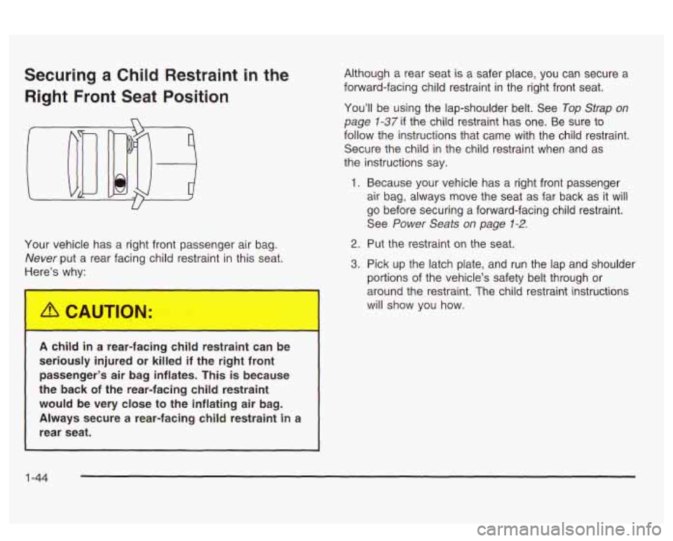 PONTIAC BONNEVILLE 2003 Owners Manual Securing a Child Restraint in the
Right Front Seat Position
Your vehicle has a right front passenger air bag.
Never put a rear facing child restraint in this seat.
t e’s why:
A chil PONTIAC BONNEVILLE 2003 Owners Manual Securing a Child Restraint in the
Right Front Seat Position
Your vehicle has a right front passenger air bag.
Never put a rear facing child restraint in this seat.
t e’s why:
A chil