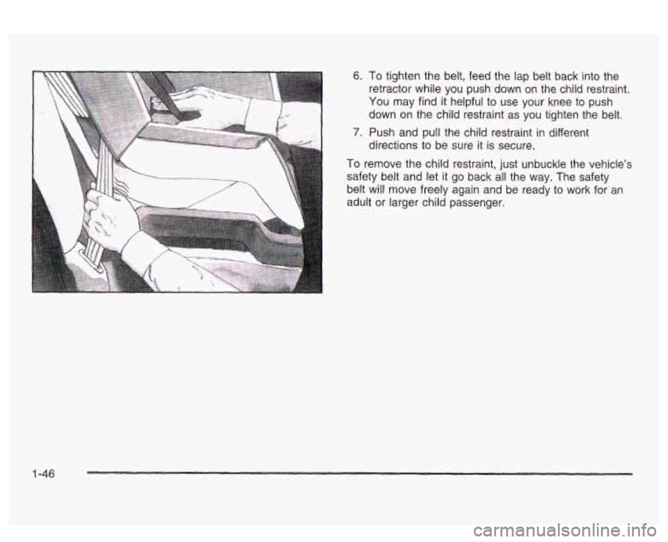 PONTIAC BONNEVILLE 2003  Owners Manual 6. To tighten  the belt,  feed  the  lap  belt back  into the 
retractor while  you  push  down  on  the  child restraint. 
down  on  the  child restraint  as  you  tighten  the  belt. 
directions  to