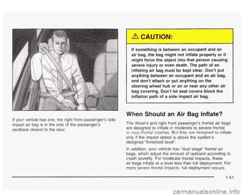 PONTIAC BONNEVILLE 2003 Owners Manual If your vehicle has one, the right front passenger’s side
impact air bag is in the side
of the passenger’s
seatback closest to the door.
r
If something is between an occupant PONTIAC BONNEVILLE 2003 Owners Manual If your vehicle has one, the right front passenger’s side
impact air bag is in the side
of the passenger’s
seatback closest to the door.
r
If something is between an occupant