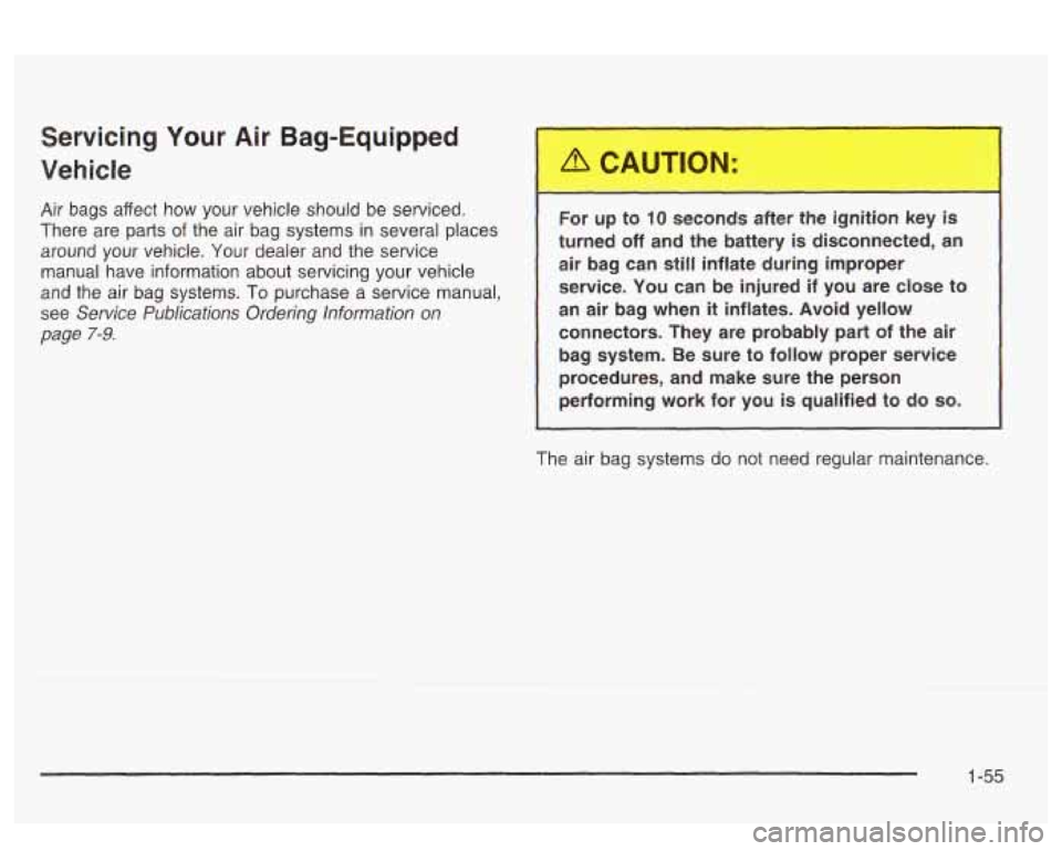 PONTIAC BONNEVILLE 2003  Owners Manual Servicing  Your Air Bag-Equipped 
Vehicle 
Air  bags  affect  how  your  vehicle should be serviced. 
There  are  parts 
of the  air  bag systems  in several places 
around  your  vehicle.  Your  deal
