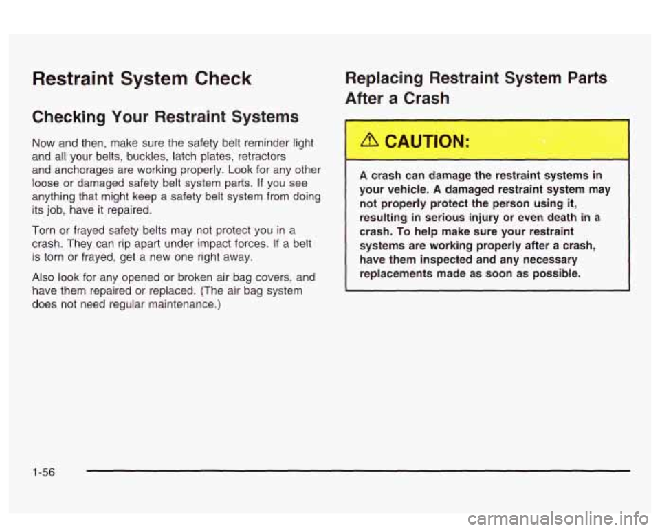 PONTIAC BONNEVILLE 2003 Owners Manual Restraint System Check
Checking Your Restraint Systems Replacing Restraint System Parts
After a Crash
Now and then, make sure the safety belt reminder light
and all your belts, buckles PONTIAC BONNEVILLE 2003 Owners Manual Restraint System Check
Checking Your Restraint Systems Replacing Restraint System Parts
After a Crash
Now and then, make sure the safety belt reminder light
and all your belts, buckles