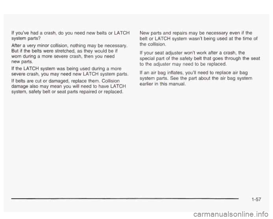 PONTIAC BONNEVILLE 2003  Owners Manual If  you’ve  had a crash,  do  you need new belts  or  LATCH 
system  parts? 
After  a  very  minor  collision,  nothing may be necessary. 
But  if  the belts  were  stretched,  as they  would  be 
i