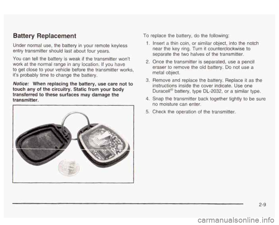 PONTIAC BONNEVILLE 2003 Owners Manual Battery Replacement
Under normal use, the battery in your remote keyless
entry transmitter should last about four years.
You can tell the battery is weak
if the transmitter wont
work PONTIAC BONNEVILLE 2003 Owners Manual Battery Replacement
Under normal use, the battery in your remote keyless
entry transmitter should last about four years.
You can tell the battery is weak
if the transmitter wont
work