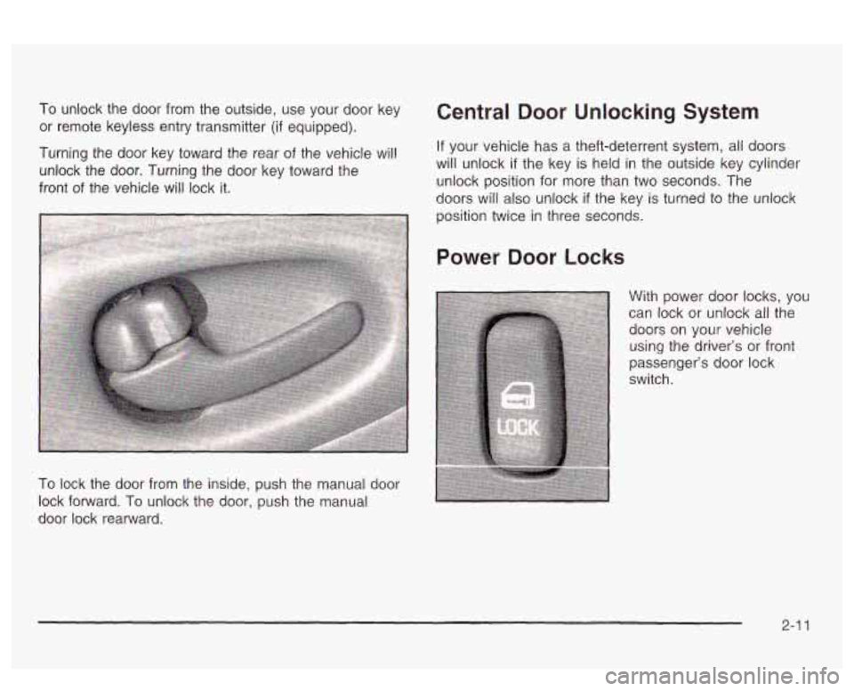 PONTIAC BONNEVILLE 2003  Owners Manual To  unlock  the  door  from  the outside, use your  door  key 
or  remote  keyless  entry  transmitter 
(if equipped). 
Turning  the  door  key toward  the  rear 
of the vehicle  will 
unlock  the  do