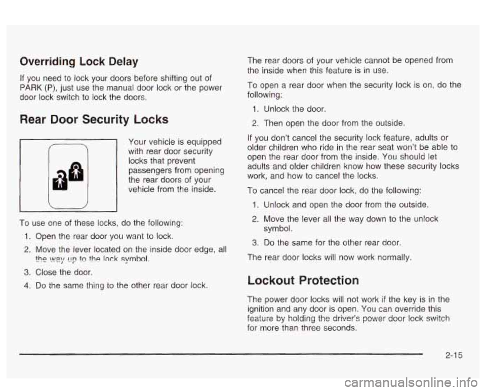 PONTIAC BONNEVILLE 2003 Owners Manual Overriding Lock Delay
If you need to lock your doors before shifting out of
PARK (P), just use the manual door lock or the power
door lock switch to lock the doors.
Rear Door Securi PONTIAC BONNEVILLE 2003 Owners Manual Overriding Lock Delay
If you need to lock your doors before shifting out of
PARK (P), just use the manual door lock or the power
door lock switch to lock the doors.
Rear Door Securi