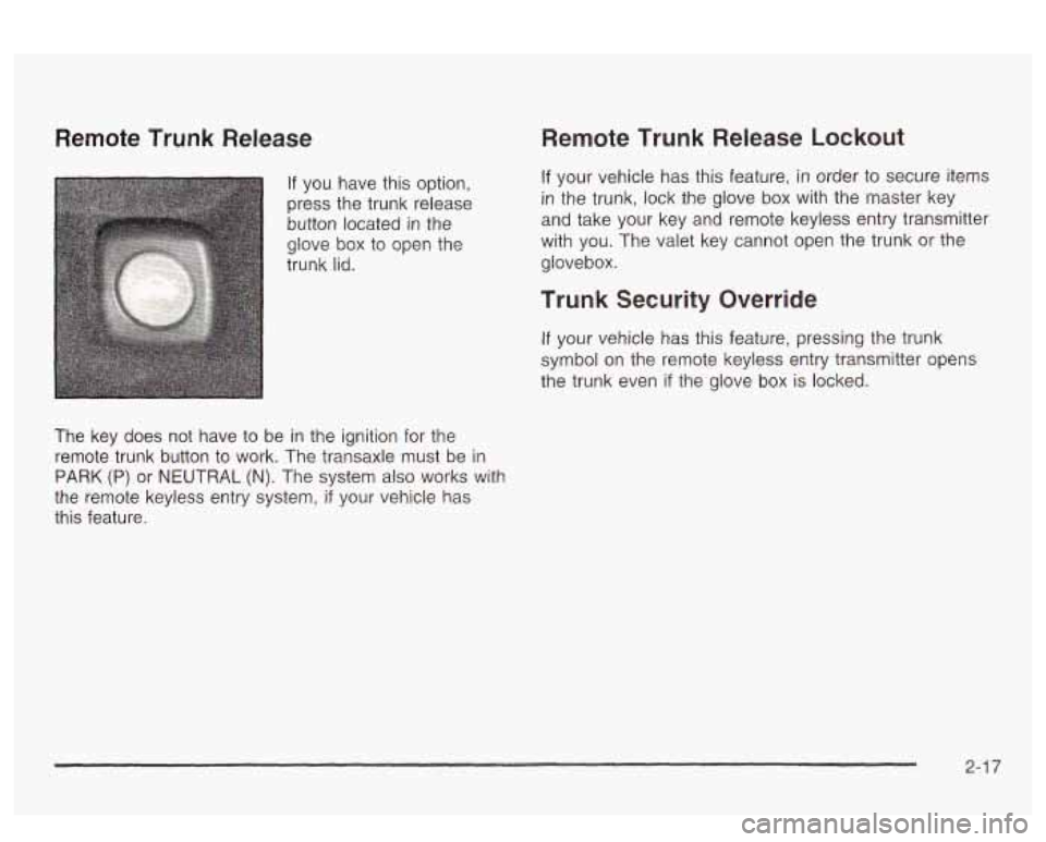 PONTIAC BONNEVILLE 2003  Owners Manual Remote  Trunk  Release 
If you  have this option, 
press the trunk  release 
button located 
in the 
glove  box to open  the 
trunk  lid. 
The  key  does  not  have  to be  in the  ignition  for  the 
