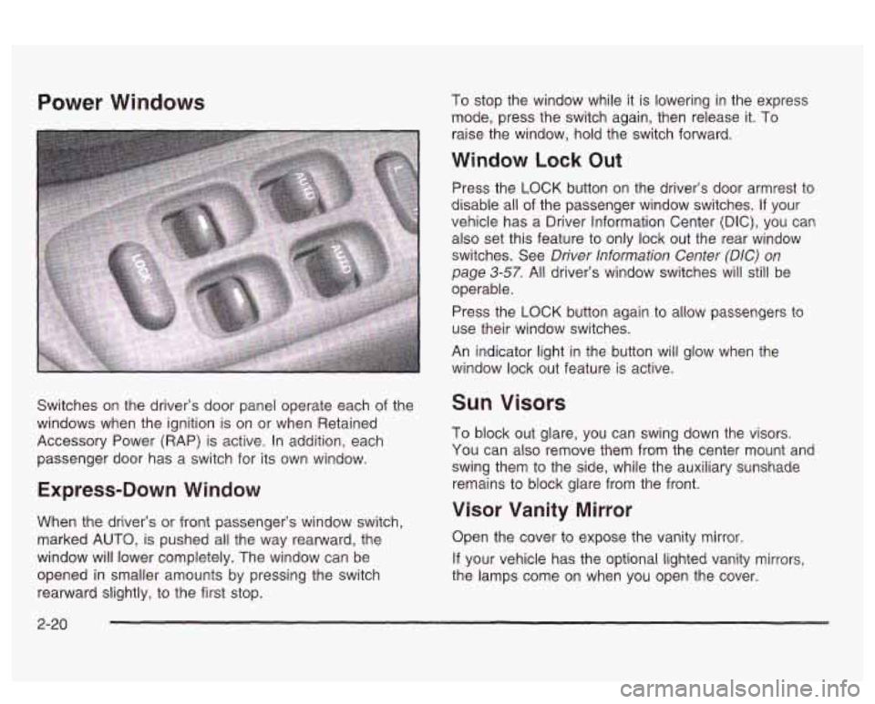 PONTIAC BONNEVILLE 2003 Owners Manual Power Windows
Switches on the driver’s door panel operate each of the
windows when the ignition
is on or when Retained
Accessory Power (RAP) is active. In addition, each
passenger door PONTIAC BONNEVILLE 2003 Owners Manual Power Windows
Switches on the driver’s door panel operate each of the
windows when the ignition
is on or when Retained
Accessory Power (RAP) is active. In addition, each
passenger door