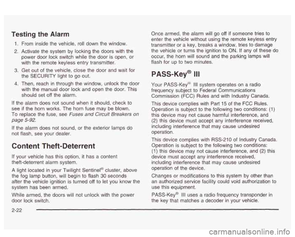 PONTIAC BONNEVILLE 2003 Owners Manual Testing the Alarm
1. From inside the vehicle, roll down the window.
2. Activate the system by locking the doors with the
power door lock switch while the door is open, or
with the remote PONTIAC BONNEVILLE 2003 Owners Manual Testing the Alarm
1. From inside the vehicle, roll down the window.
2. Activate the system by locking the doors with the
power door lock switch while the door is open, or
with the remote