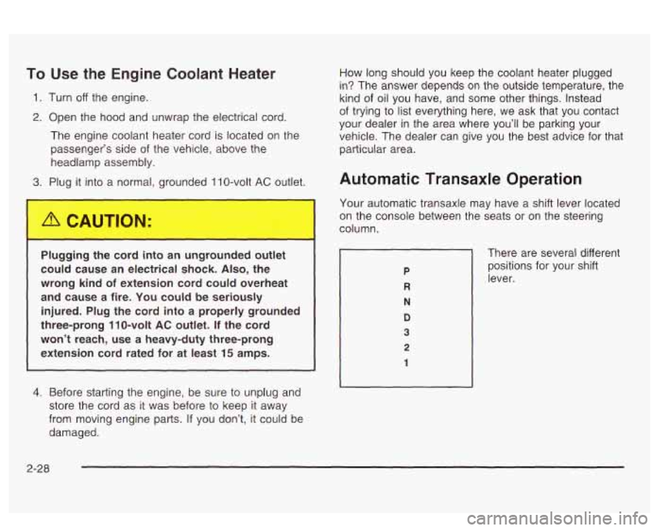 PONTIAC BONNEVILLE 2003 Owners Manual To Use the Engine Coolant Heater
1. Turn off the engine.
2. Open the hood and unwrap the electrical cord.
The engine coolant heater cord is located on the
passenger’s side of the vehicle PONTIAC BONNEVILLE 2003 Owners Manual To Use the Engine Coolant Heater
1. Turn off the engine.
2. Open the hood and unwrap the electrical cord.
The engine coolant heater cord is located on the
passenger’s side of the vehicle