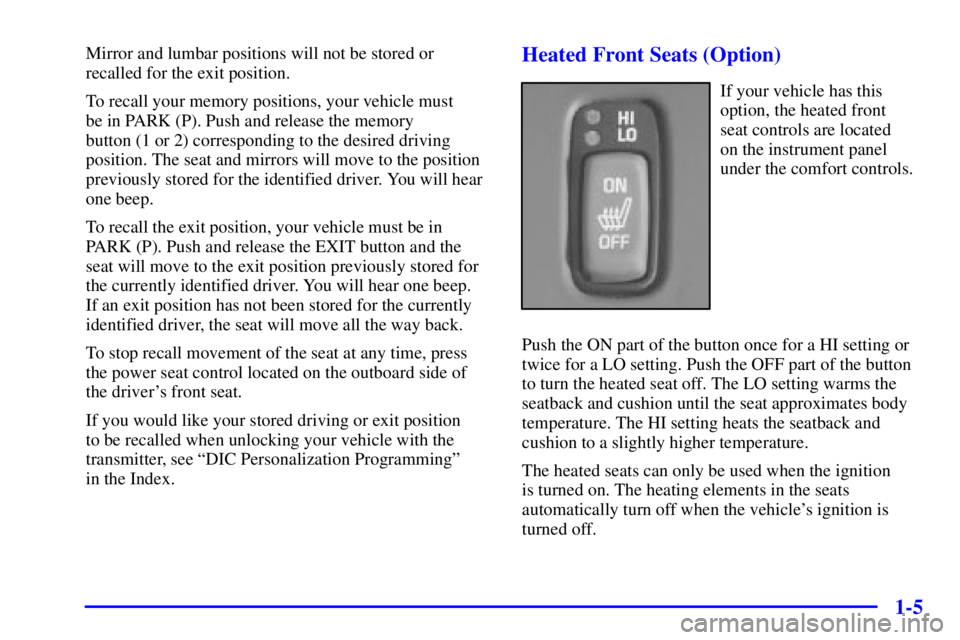PONTIAC BONNEVILLE 2002  Owners Manual 1-5
Mirror and lumbar positions will not be stored or
recalled for the exit position.
To recall your memory positions, your vehicle must 
be in PARK (P). Push and release the memory
button (1 or 2) co
