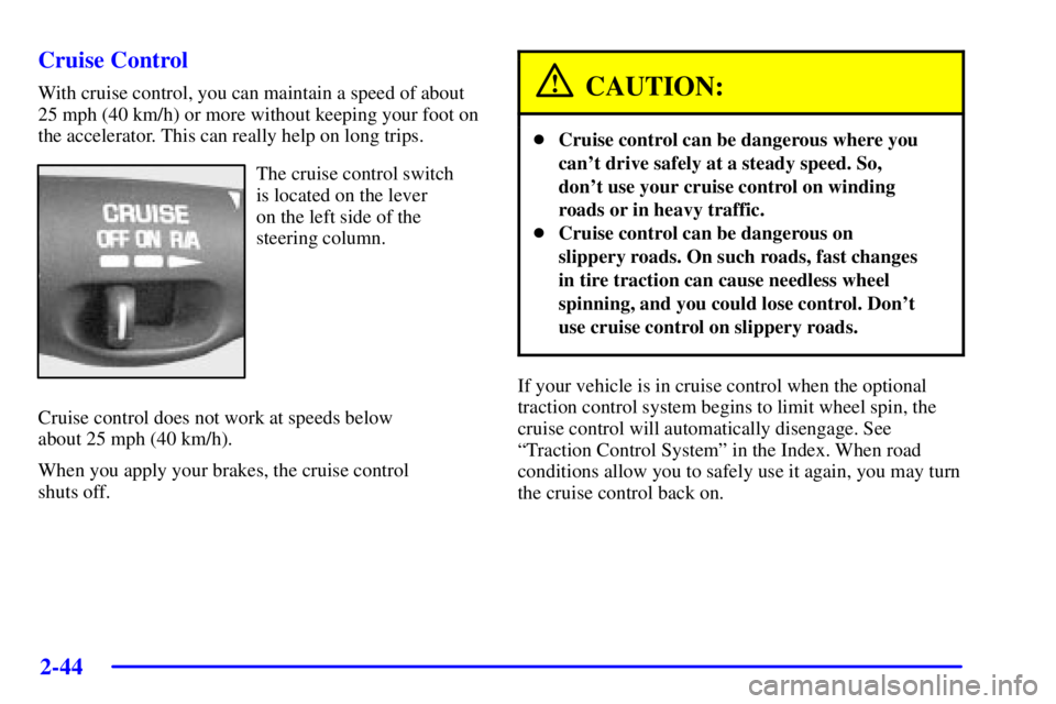 PONTIAC BONNEVILLE 2002 Owners Manual 2-44
Cruise Control
With cruise control, you can maintain a speed of about
25 mph (40 km/h) or more without keeping your foot on
the accelerator. This can really help on long trips.
The cruise control PONTIAC BONNEVILLE 2002 Owners Manual 2-44
Cruise Control
With cruise control, you can maintain a speed of about
25 mph (40 km/h) or more without keeping your foot on
the accelerator. This can really help on long trips.
The cruise control