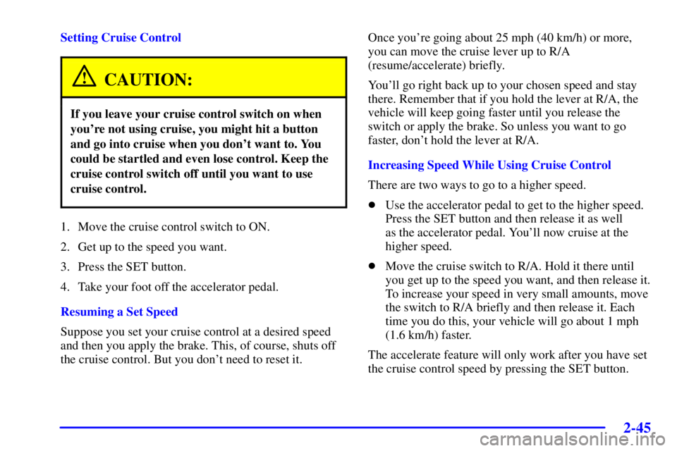PONTIAC BONNEVILLE 2002 Owners Manual 2-45
Setting Cruise Control
CAUTION:
If you leave your cruise control switch on when
youre not using cruise, you might hit a button
and go into cruise when you dont want to. You
could be startled an PONTIAC BONNEVILLE 2002 Owners Manual 2-45
Setting Cruise Control
CAUTION:
If you leave your cruise control switch on when
youre not using cruise, you might hit a button
and go into cruise when you dont want to. You
could be startled an