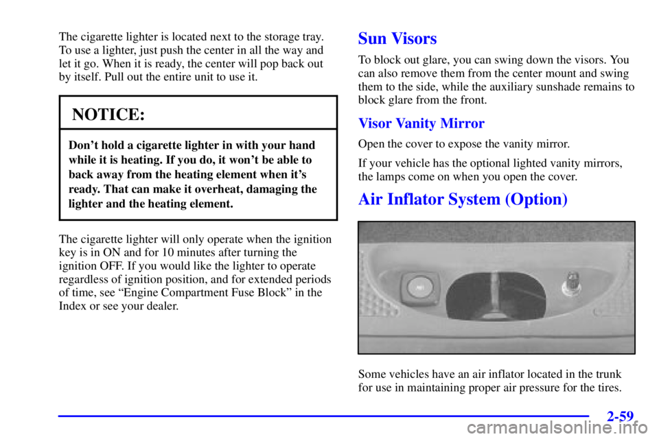 PONTIAC BONNEVILLE 2002  Owners Manual 2-59
The cigarette lighter is located next to the storage tray.
To use a lighter, just push the center in all the way and
let it go. When it is ready, the center will pop back out
by itself. Pull out 