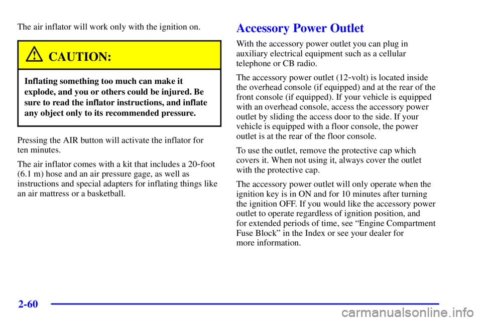 PONTIAC BONNEVILLE 2002  Owners Manual 2-60
The air inflator will work only with the ignition on.
CAUTION:
Inflating something too much can make it
explode, and you or others could be injured. Be
sure to read the inflator instructions, and
