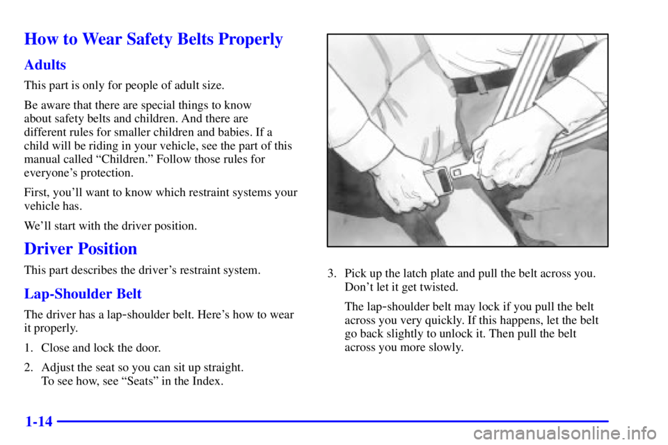 PONTIAC BONNEVILLE 2002 Owners Manual 1-14
How to Wear Safety Belts Properly
Adults
This part is only for people of adult size.
Be aware that there are special things to know
about safety belts and children. And there are
different rule PONTIAC BONNEVILLE 2002 Owners Manual 1-14
How to Wear Safety Belts Properly
Adults
This part is only for people of adult size.
Be aware that there are special things to know
about safety belts and children. And there are
different rule