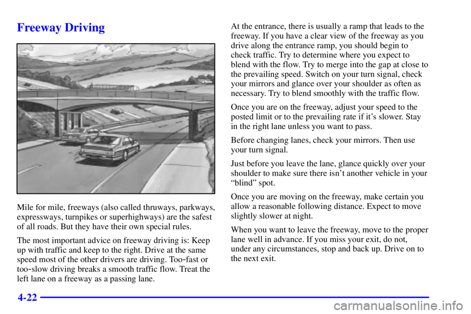 PONTIAC BONNEVILLE 2002 Owners Manual 4-22
Freeway Driving
Mile for mile, freeways (also called thruways, parkways,
expressways, turnpikes or superhighways) are the safest
of all roads. But they have their own special rules.
The most impo PONTIAC BONNEVILLE 2002 Owners Manual 4-22
Freeway Driving
Mile for mile, freeways (also called thruways, parkways,
expressways, turnpikes or superhighways) are the safest
of all roads. But they have their own special rules.
The most impo