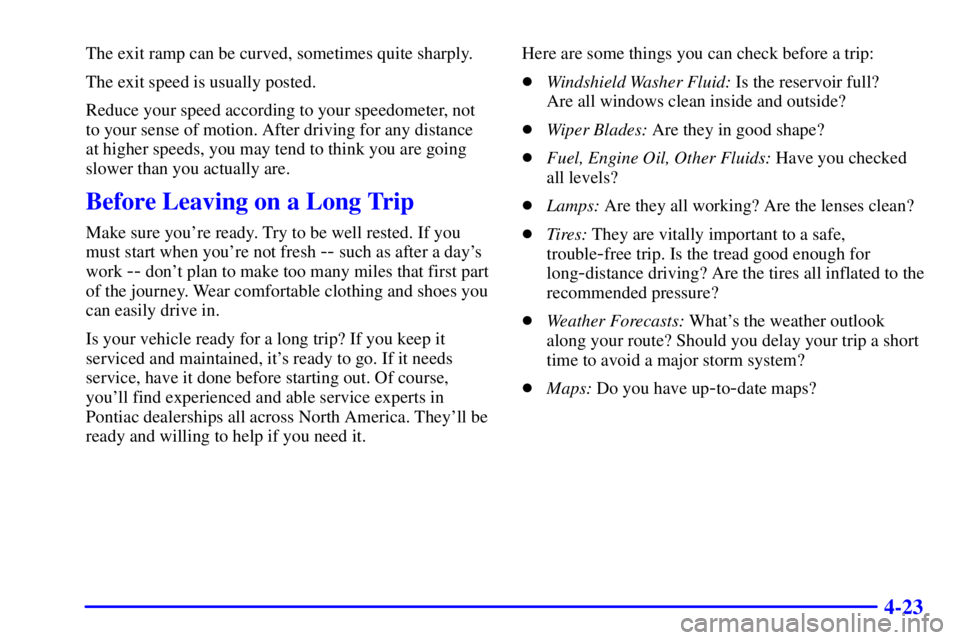 PONTIAC BONNEVILLE 2002  Owners Manual 4-23
The exit ramp can be curved, sometimes quite sharply.
The exit speed is usually posted.
Reduce your speed according to your speedometer, not
to your sense of motion. After driving for any distanc