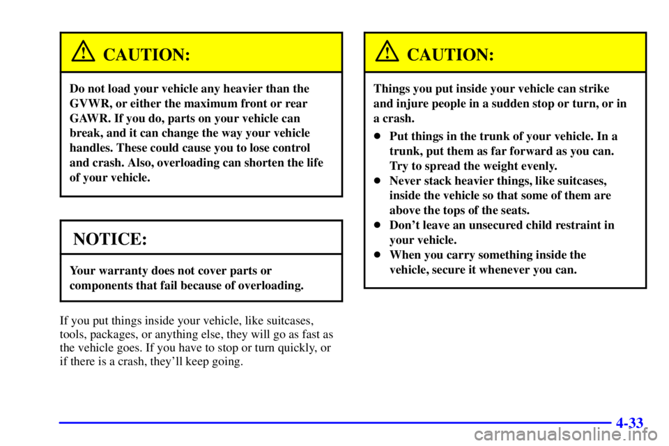 PONTIAC BONNEVILLE 2002 Owners Manual 4-33
CAUTION:
Do not load your vehicle any heavier than the
GVWR, or either the maximum front or rear
GAWR. If you do, parts on your vehicle can
break, and it can change the way your vehicle
handles. PONTIAC BONNEVILLE 2002 Owners Manual 4-33
CAUTION:
Do not load your vehicle any heavier than the
GVWR, or either the maximum front or rear
GAWR. If you do, parts on your vehicle can
break, and it can change the way your vehicle
handles.