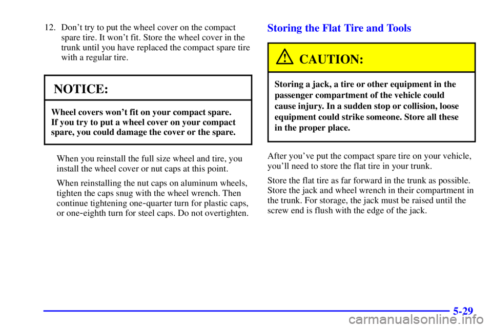 PONTIAC BONNEVILLE 2002 Owners Manual 5-29
12. Dont try to put the wheel cover on the compact
spare tire. It wont fit. Store the wheel cover in the
trunk until you have replaced the compact spare tire
with a regular tire.
NOTICE:
Wheel PONTIAC BONNEVILLE 2002 Owners Manual 5-29
12. Dont try to put the wheel cover on the compact
spare tire. It wont fit. Store the wheel cover in the
trunk until you have replaced the compact spare tire
with a regular tire.
NOTICE:
Wheel