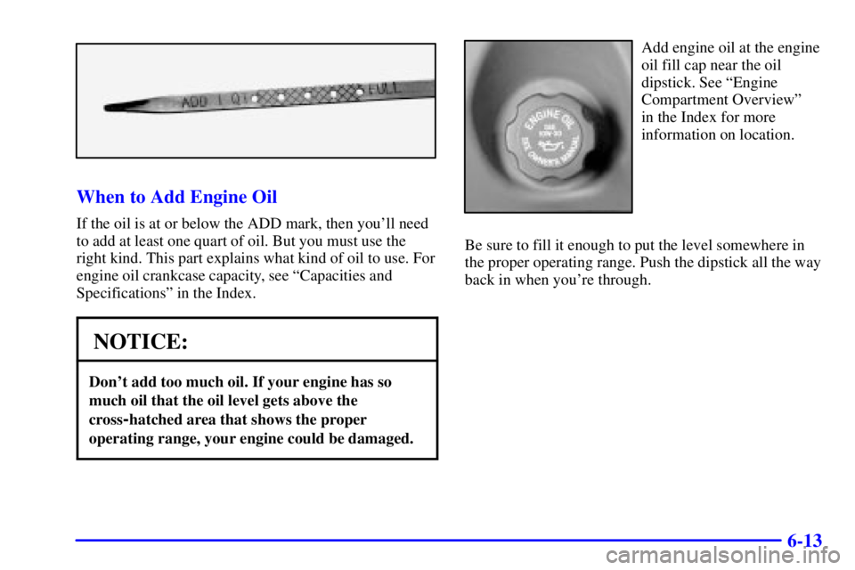 PONTIAC BONNEVILLE 2002  Owners Manual 6-13
When to Add Engine Oil
If the oil is at or below the ADD mark, then youll need
to add at least one quart of oil. But you must use the
right kind. This part explains what kind of oil to use. For
