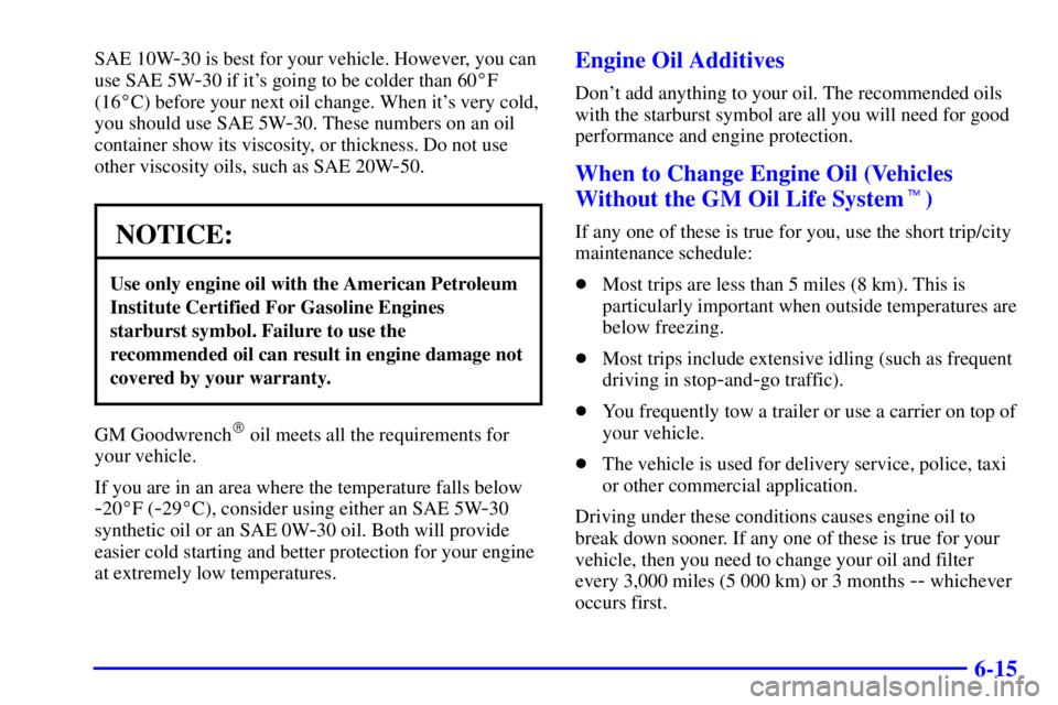 PONTIAC BONNEVILLE 2002 Owners Manual 6-15
SAE 10W-30 is best for your vehicle. However, you can
use SAE 5W
-30 if its going to be colder than 60F
(16C) before your next oil change. When its very cold,
you should use SAE 5W
-30. These PONTIAC BONNEVILLE 2002 Owners Manual 6-15
SAE 10W-30 is best for your vehicle. However, you can
use SAE 5W
-30 if its going to be colder than 60F
(16C) before your next oil change. When its very cold,
you should use SAE 5W
-30. These