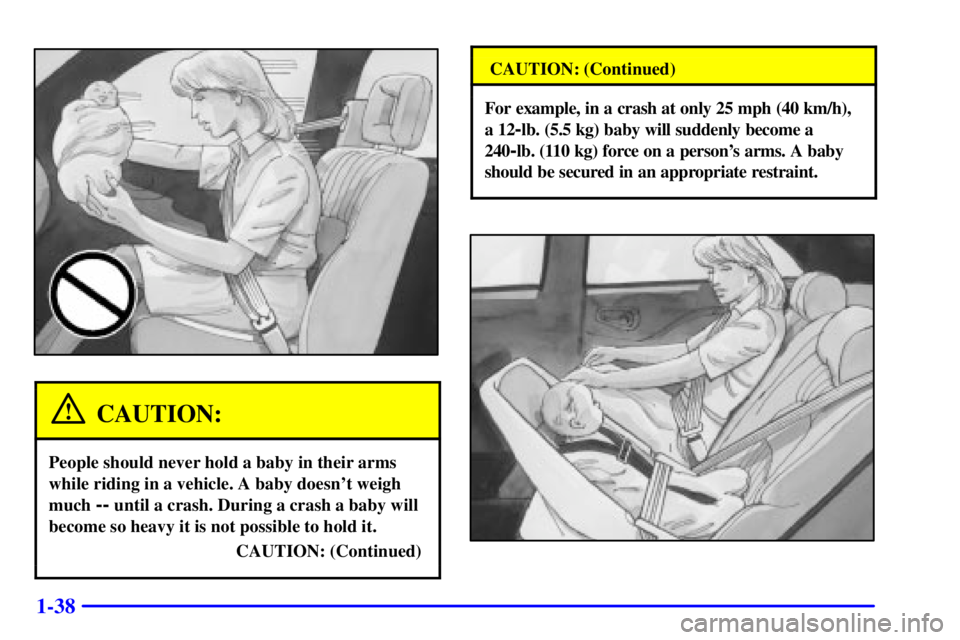 PONTIAC BONNEVILLE 2002  Owners Manual 1-38
CAUTION:
People should never hold a baby in their arms
while riding in a vehicle. A baby doesnt weigh
much 
-- until a crash. During a crash a baby will
become so heavy it is not possible to hol