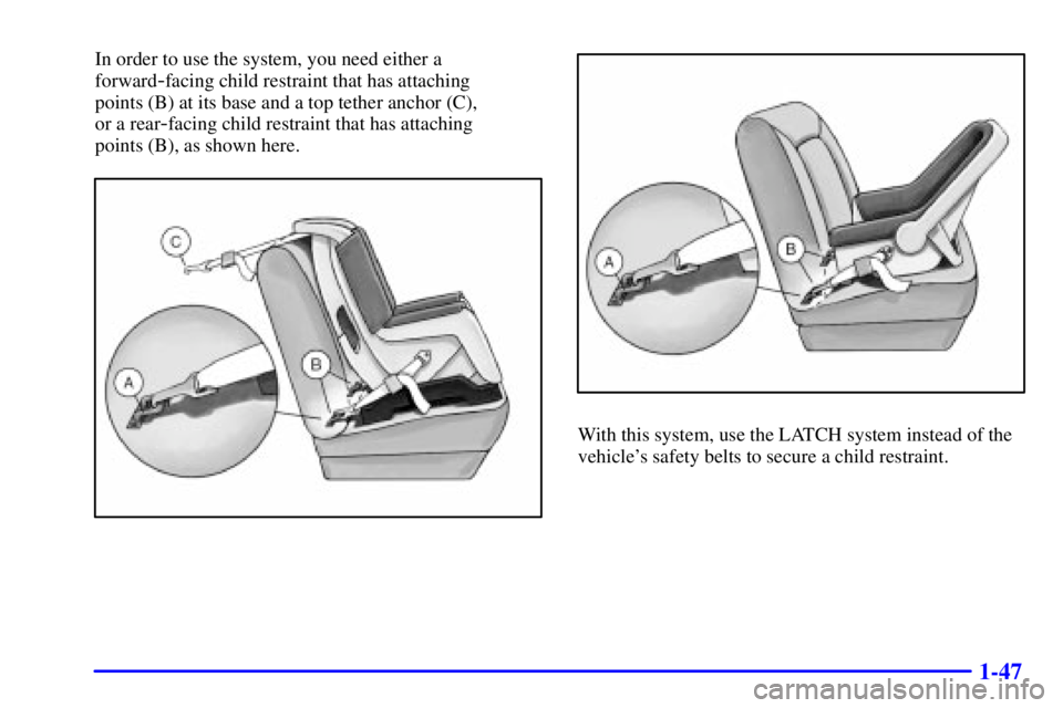 PONTIAC BONNEVILLE 2002  Owners Manual 1-47
In order to use the system, you need either a
forward
-facing child restraint that has attaching 
points (B) at its base and a top tether anchor (C), 
or a rear
-facing child restraint that has a