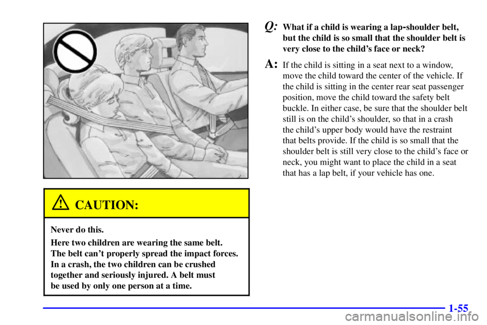 PONTIAC BONNEVILLE 2002  Owners Manual 1-55
CAUTION:
Never do this.
Here two children are wearing the same belt. 
The belt cant properly spread the impact forces.
In a crash, the two children can be crushed
together and seriously injured.