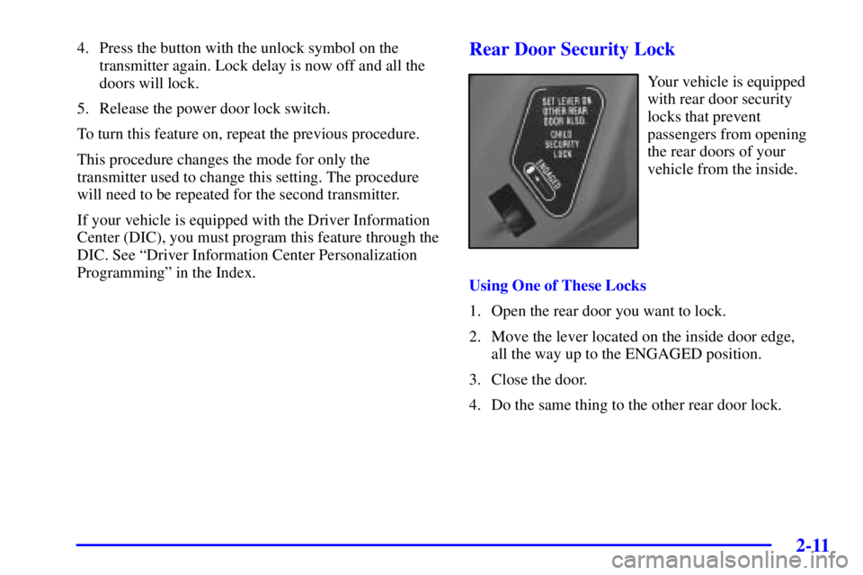 PONTIAC BONNEVILLE 2002  Owners Manual 2-11
4. Press the button with the unlock symbol on the
transmitter again. Lock delay is now off and all the
doors will lock.
5. Release the power door lock switch.
To turn this feature on, repeat the 