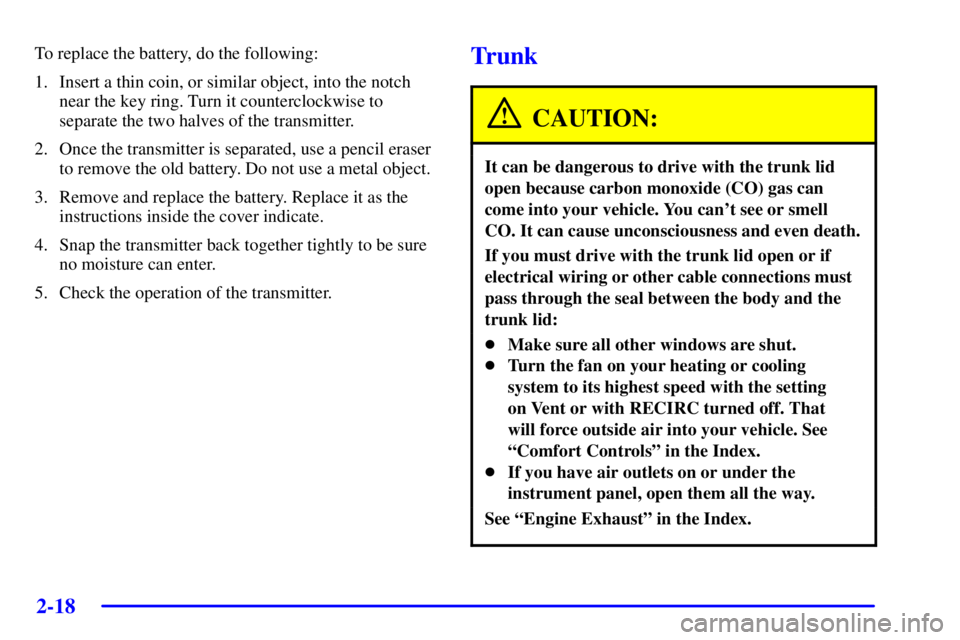 PONTIAC BONNEVILLE 2002  Owners Manual 2-18
To replace the battery, do the following:
1. Insert a thin coin, or similar object, into the notch
near the key ring. Turn it counterclockwise to
separate the two halves of the transmitter.
2. On