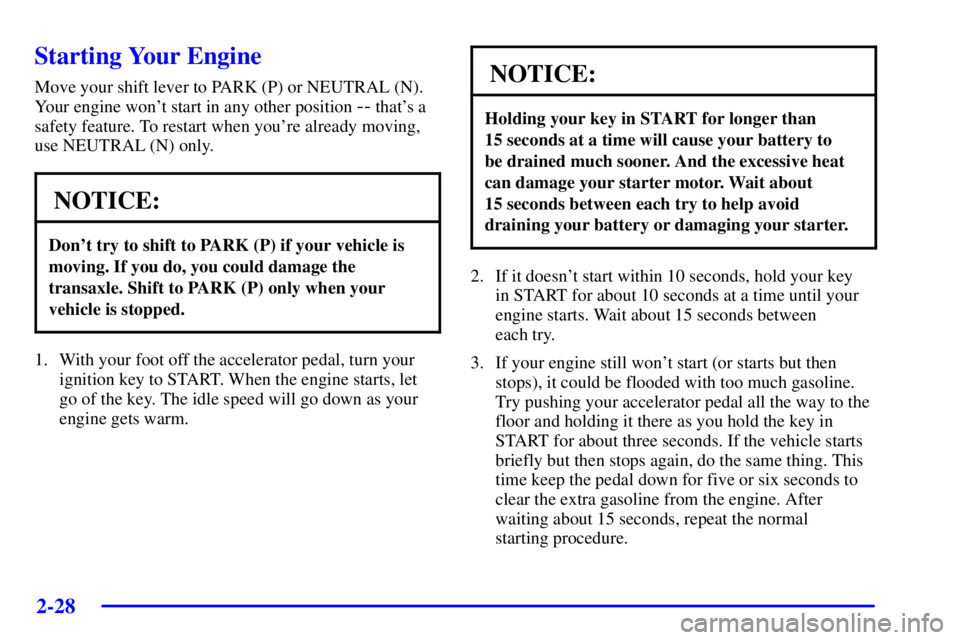 PONTIAC BONNEVILLE 2002  Owners Manual 2-28
Starting Your Engine
Move your shift lever to PARK (P) or NEUTRAL (N).
Your engine wont start in any other position 
-- thats a
safety feature. To restart when youre already moving,
use NEUTRA