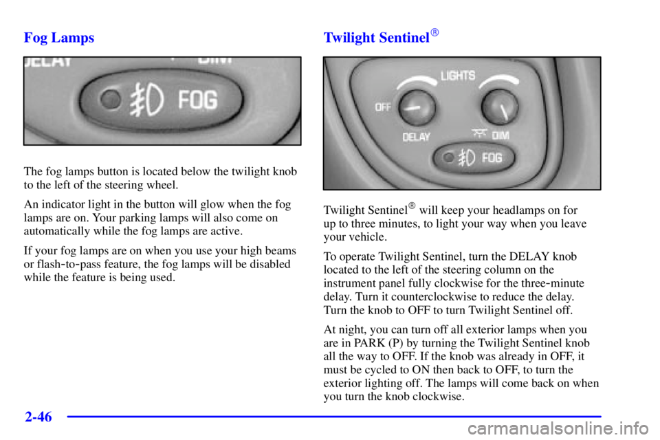 PONTIAC BONNEVILLE 2001  Owners Manual 2-46
Fog Lamps
The fog lamps button is located below the twilight knob
to the left of the steering wheel.
An indicator light in the button will glow when the fog
lamps are on. Your parking lamps will 
