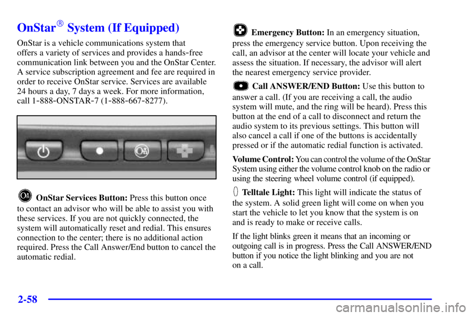 PONTIAC BONNEVILLE 2001 Owners Manual 2-58
OnStar System (If Equipped)
OnStar is a vehicle communications system that
offers a variety of services and provides a hands
-free
communication link between you and the OnStar Center.
A servic PONTIAC BONNEVILLE 2001 Owners Manual 2-58
OnStar System (If Equipped)
OnStar is a vehicle communications system that
offers a variety of services and provides a hands
-free
communication link between you and the OnStar Center.
A servic
