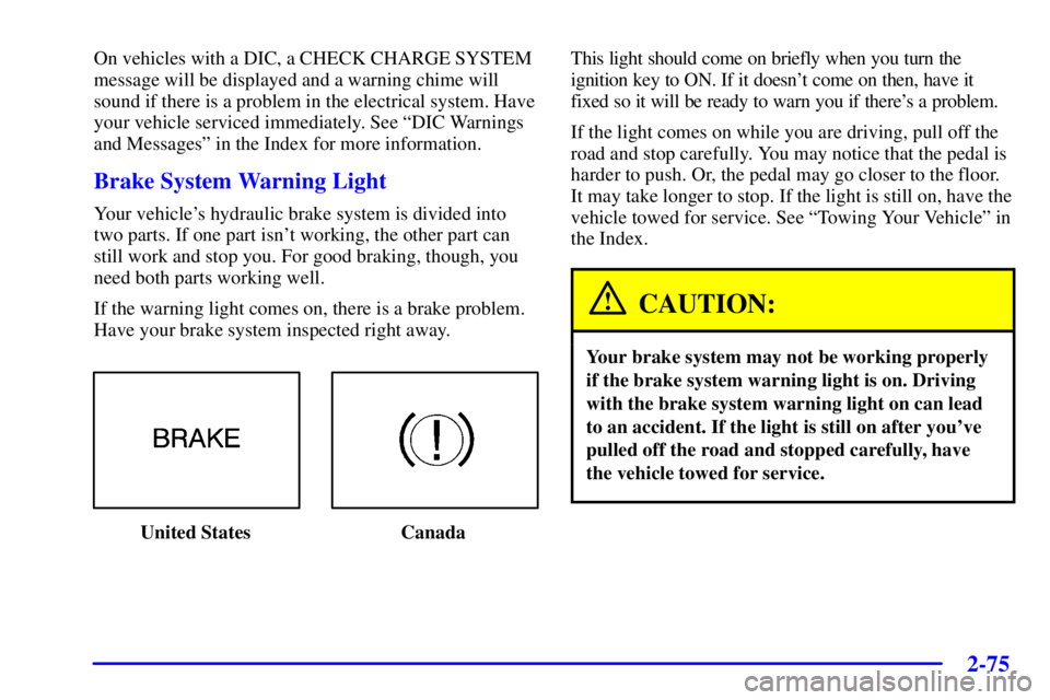 PONTIAC BONNEVILLE 2001 Owners Manual 2-75
On vehicles with a DIC, a CHECK CHARGE SYSTEM
message will be displayed and a warning chime will
sound if there is a problem in the electrical system. Have
your vehicle serviced immediately. See PONTIAC BONNEVILLE 2001 Owners Manual 2-75
On vehicles with a DIC, a CHECK CHARGE SYSTEM
message will be displayed and a warning chime will
sound if there is a problem in the electrical system. Have
your vehicle serviced immediately. See