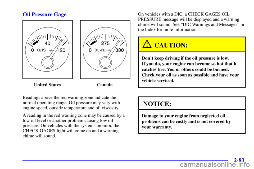 PONTIAC BONNEVILLE 2001  Owners Manual 2-83 Oil Pressure Gage
United States Canada
Readings above the red warning zone indicate the
normal operating range. Oil pressure may vary with
engine speed, outside temperature and oil viscosity.
A r