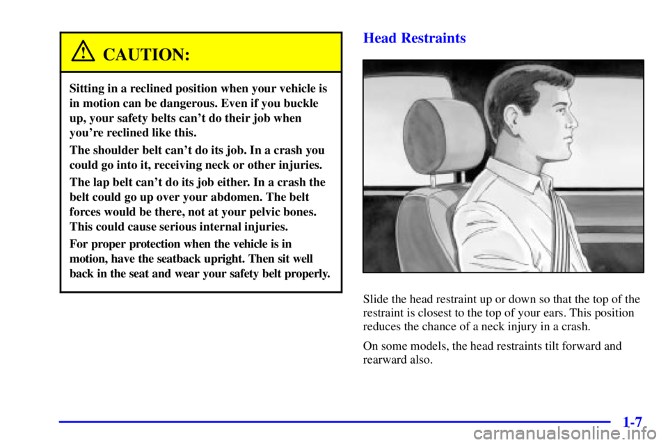 PONTIAC BONNEVILLE 2001  Owners Manual 1-7
CAUTION:
Sitting in a reclined position when your vehicle is
in motion can be dangerous. Even if you buckle
up, your safety belts cant do their job when
youre reclined like this.
The shoulder be