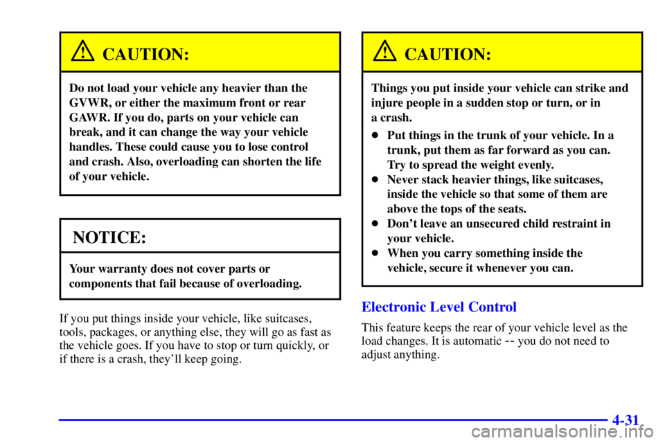 PONTIAC BONNEVILLE 2001 Owners Manual 4-31
CAUTION:
Do not load your vehicle any heavier than the
GVWR, or either the maximum front or rear
GAWR. If you do, parts on your vehicle can
break, and it can change the way your vehicle
handles. PONTIAC BONNEVILLE 2001 Owners Manual 4-31
CAUTION:
Do not load your vehicle any heavier than the
GVWR, or either the maximum front or rear
GAWR. If you do, parts on your vehicle can
break, and it can change the way your vehicle
handles.