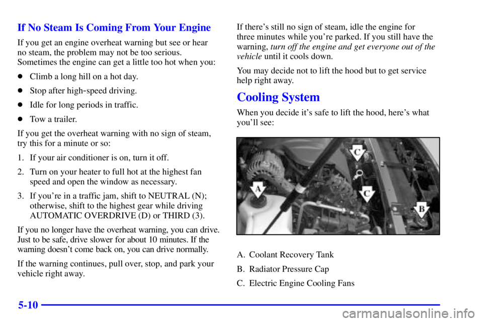 PONTIAC BONNEVILLE 2001 Owners Manual 5-10 If No Steam Is Coming From Your Engine
If you get an engine overheat warning but see or hear
no steam, the problem may not be too serious.
Sometimes the engine can get a little too hot when you: PONTIAC BONNEVILLE 2001 Owners Manual 5-10 If No Steam Is Coming From Your Engine
If you get an engine overheat warning but see or hear
no steam, the problem may not be too serious.
Sometimes the engine can get a little too hot when you:
