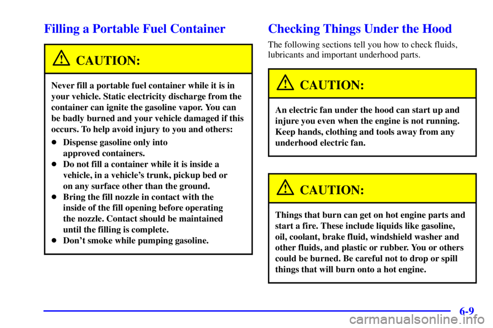PONTIAC BONNEVILLE 2001 Owners Manual 6-9
Filling a Portable Fuel Container
CAUTION:
Never fill a portable fuel container while it is in
your vehicle. Static electricity discharge from the
container can ignite the gasoline vapor. You can
PONTIAC BONNEVILLE 2001 Owners Manual 6-9
Filling a Portable Fuel Container
CAUTION:
Never fill a portable fuel container while it is in
your vehicle. Static electricity discharge from the
container can ignite the gasoline vapor. You can