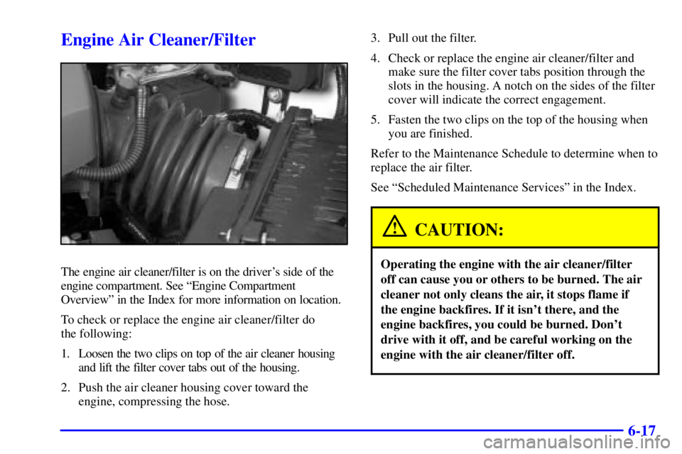 PONTIAC BONNEVILLE 2001 Owners Manual 6-17
Engine Air Cleaner/Filter
The engine air cleaner/filter is on the drivers side of the
engine compartment. See ªEngine Compartment
Overviewº in the Index for more information on location.
To ch PONTIAC BONNEVILLE 2001 Owners Manual 6-17
Engine Air Cleaner/Filter
The engine air cleaner/filter is on the drivers side of the
engine compartment. See ªEngine Compartment
Overviewº in the Index for more information on location.
To ch