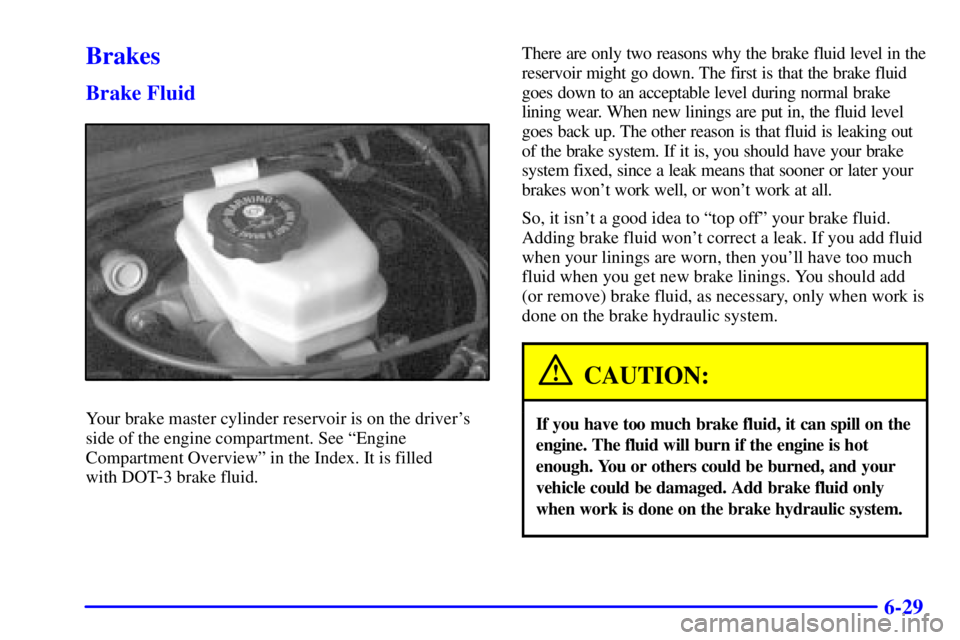 PONTIAC BONNEVILLE 2001 Owners Manual 6-29
Brakes
Brake Fluid
Your brake master cylinder reservoir is on the drivers
side of the engine compartment. See ªEngine
Compartment Overviewº in the Index. It is filled
with DOT
-3 brake fluid. PONTIAC BONNEVILLE 2001 Owners Manual 6-29
Brakes
Brake Fluid
Your brake master cylinder reservoir is on the drivers
side of the engine compartment. See ªEngine
Compartment Overviewº in the Index. It is filled
with DOT
-3 brake fluid.