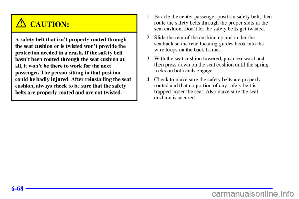 PONTIAC BONNEVILLE 2001 Owners Manual 6-68
CAUTION:
A safety belt that isnt properly routed through
the seat cushion or is twisted wont provide the
protection needed in a crash. If the safety belt
hasnt been routed through the seat cus PONTIAC BONNEVILLE 2001 Owners Manual 6-68
CAUTION:
A safety belt that isnt properly routed through
the seat cushion or is twisted wont provide the
protection needed in a crash. If the safety belt
hasnt been routed through the seat cus