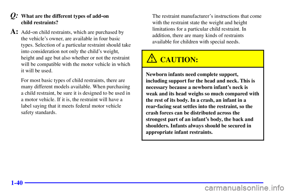 PONTIAC BONNEVILLE 2001  Owners Manual 1-40
Q:What are the different types of add-on 
child restraints?
A:Add-on child restraints, which are purchased by 
the vehicles owner, are available in four basic
types. Selection of a particular re