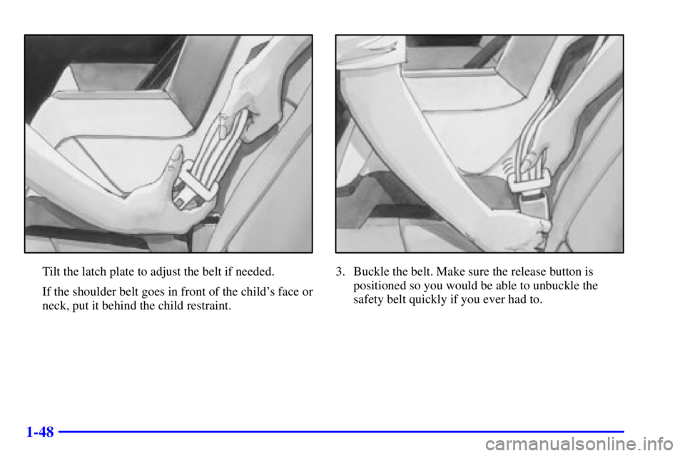 PONTIAC BONNEVILLE 2001  Owners Manual 1-48
Tilt the latch plate to adjust the belt if needed.
If the shoulder belt goes in front of the childs face or
neck, put it behind the child restraint.3. Buckle the belt. Make sure the release butt