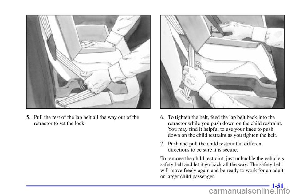 PONTIAC BONNEVILLE 2001  Owners Manual 1-51
5. Pull the rest of the lap belt all the way out of the
retractor to set the lock.6. To tighten the belt, feed the lap belt back into the
retractor while you push down on the child restraint.
You