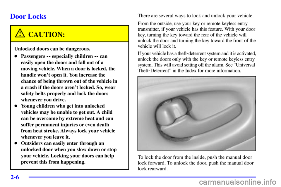 PONTIAC BONNEVILLE 2001 Owners Manual 2-6
Door Locks
CAUTION:
Unlocked doors can be dangerous.
Passengers -- especially children -- can
easily open the doors and fall out of a
moving vehicle. When a door is locked, the
handle wont open PONTIAC BONNEVILLE 2001 Owners Manual 2-6
Door Locks
CAUTION:
Unlocked doors can be dangerous.
Passengers -- especially children -- can
easily open the doors and fall out of a
moving vehicle. When a door is locked, the
handle wont open